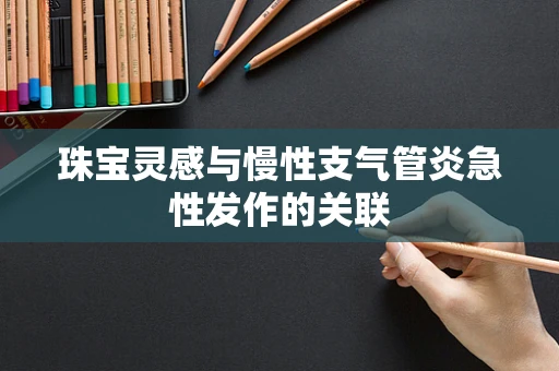 珠宝灵感与慢性支气管炎急性发作的关联