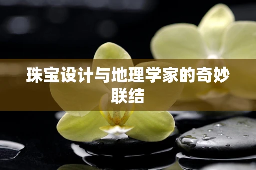 珠宝设计与地理学家的奇妙联结