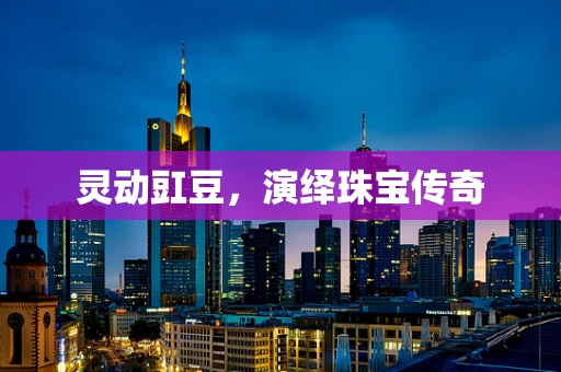 灵动豇豆，演绎珠宝传奇