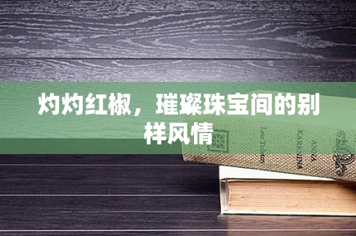 灼灼红椒，璀璨珠宝间的别样风情