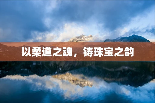 以柔道之魂，铸珠宝之韵