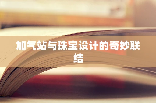 加气站与珠宝设计的奇妙联结