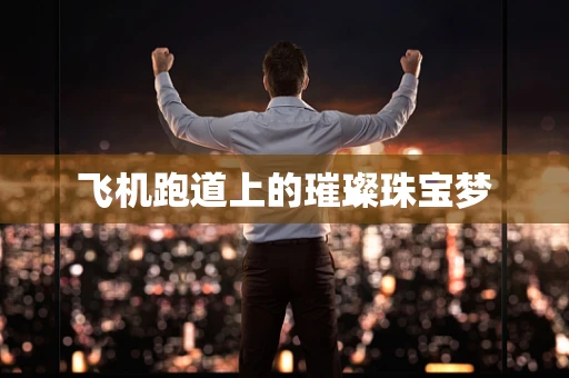 飞机跑道上的璀璨珠宝梦