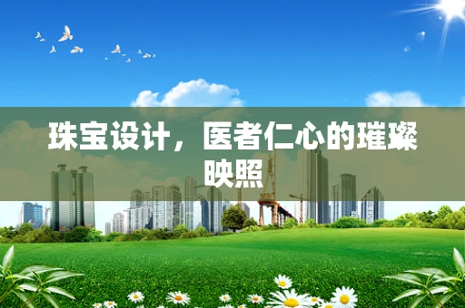 珠宝设计，医者仁心的璀璨映照