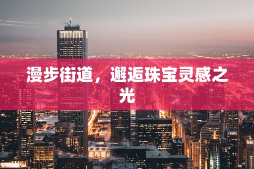 漫步街道，邂逅珠宝灵感之光