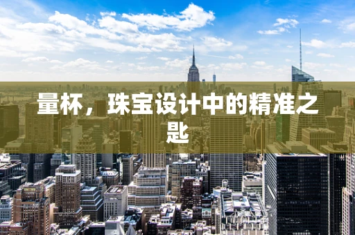 量杯，珠宝设计中的精准之匙