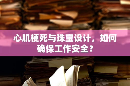 心肌梗死与珠宝设计，如何确保工作安全？
