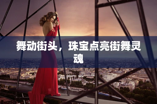 舞动街头，珠宝点亮街舞灵魂
