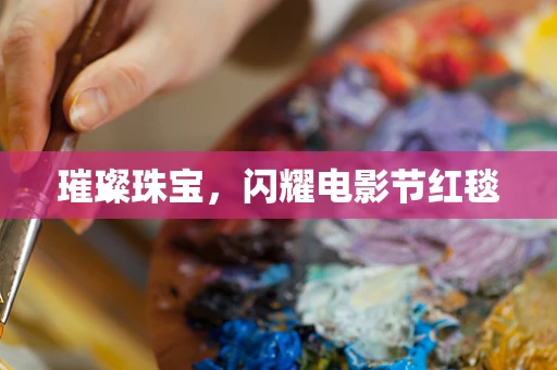璀璨珠宝，闪耀电影节红毯