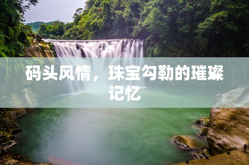 码头风情，珠宝勾勒的璀璨记忆