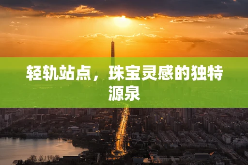 轻轨站点，珠宝灵感的独特源泉