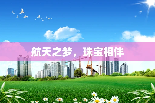 航天之梦，珠宝相伴
