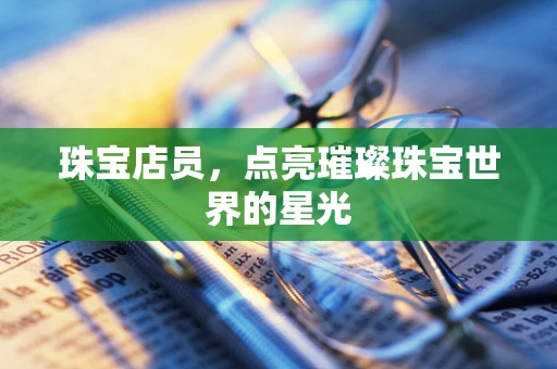 珠宝店员，点亮璀璨珠宝世界的星光