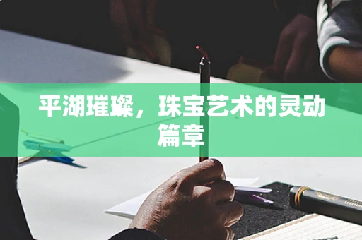 平湖璀璨，珠宝艺术的灵动篇章
