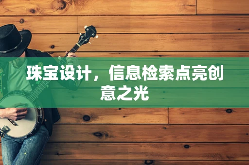 珠宝设计，信息检索点亮创意之光