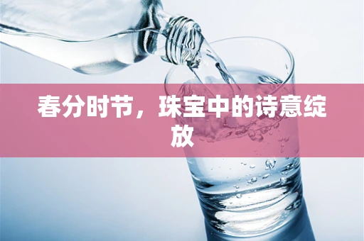 春分时节，珠宝中的诗意绽放