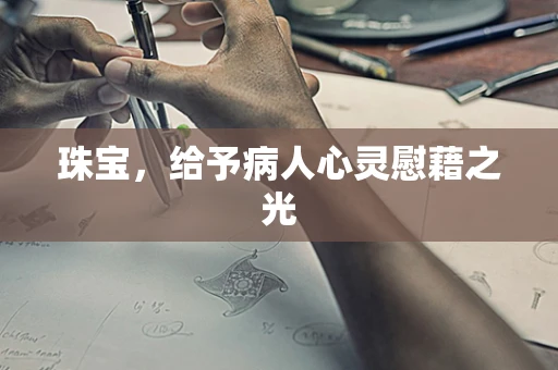 珠宝，给予病人心灵慰藉之光