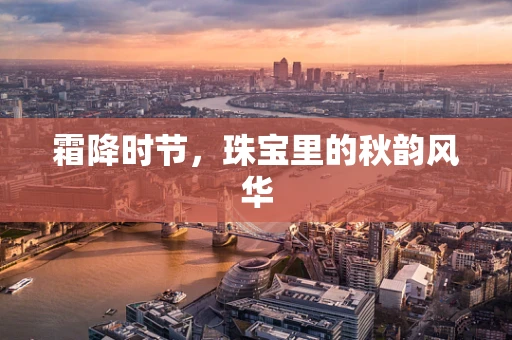 霜降时节，珠宝里的秋韵风华