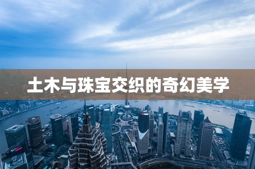 土木与珠宝交织的奇幻美学