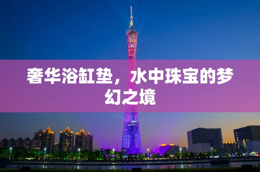 奢华浴缸垫，水中珠宝的梦幻之境