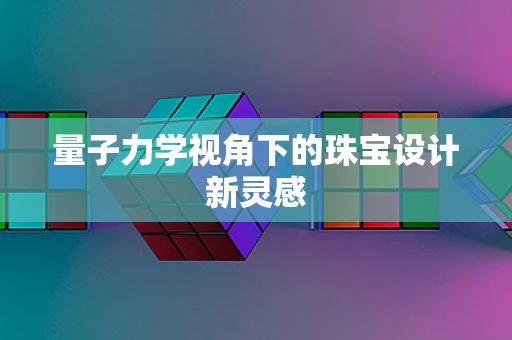 量子力学视角下的珠宝设计新灵感