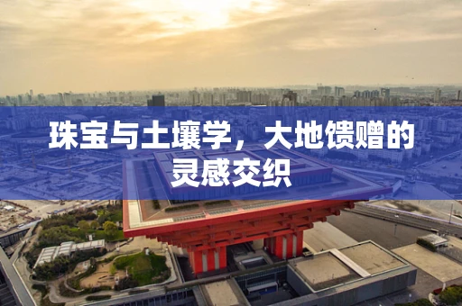 珠宝与土壤学，大地馈赠的灵感交织