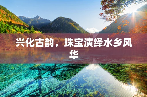 兴化古韵，珠宝演绎水乡风华