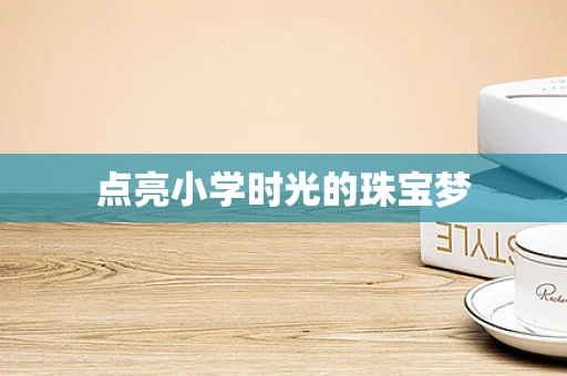 点亮小学时光的珠宝梦