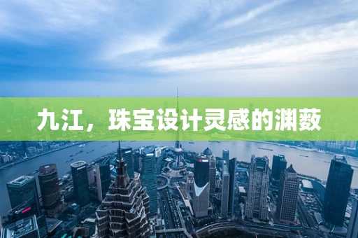 九江，珠宝设计灵感的渊薮