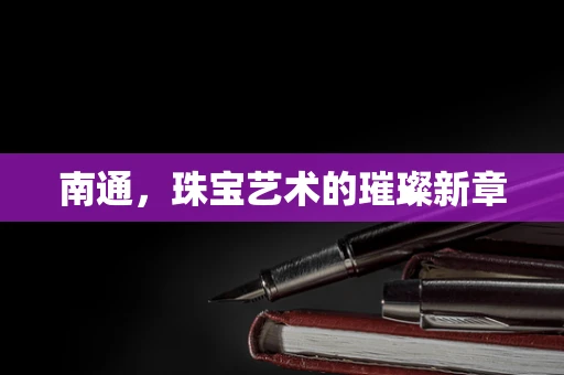 南通，珠宝艺术的璀璨新章