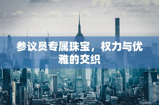 参议员专属珠宝，权力与优雅的交织