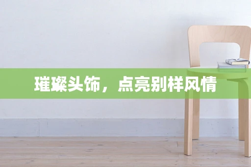 璀璨头饰，点亮别样风情