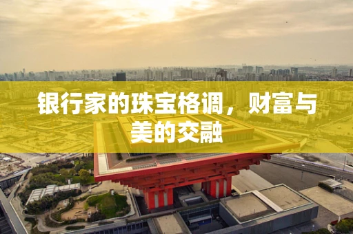 银行家的珠宝格调，财富与美的交融