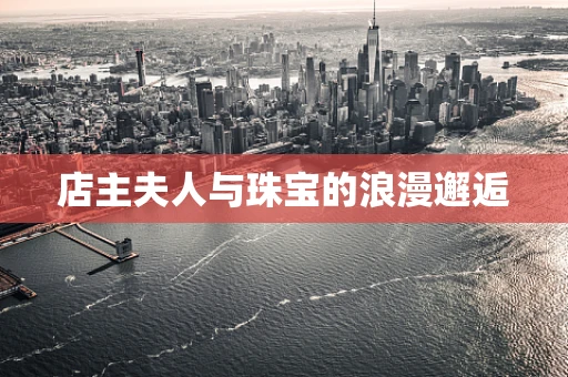 店主夫人与珠宝的浪漫邂逅