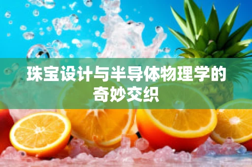 珠宝设计与半导体物理学的奇妙交织