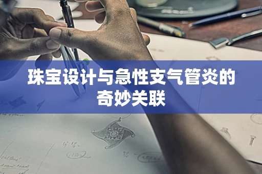 珠宝设计与急性支气管炎的奇妙关联