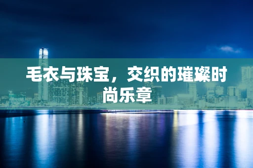 毛衣与珠宝，交织的璀璨时尚乐章