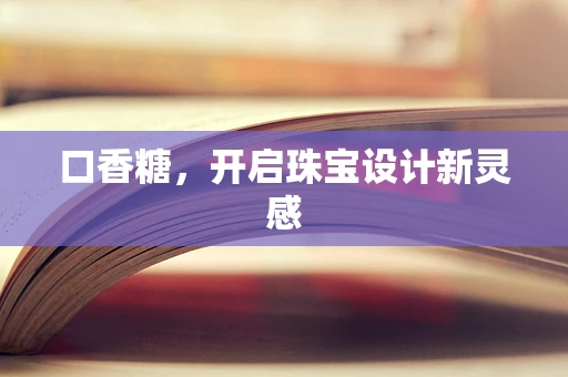 口香糖，开启珠宝设计新灵感