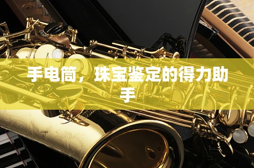 手电筒，珠宝鉴定的得力助手
