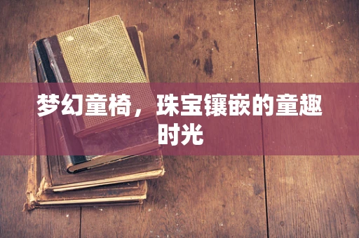 梦幻童椅，珠宝镶嵌的童趣时光