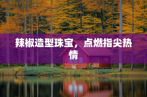 辣椒造型珠宝，点燃指尖热情
