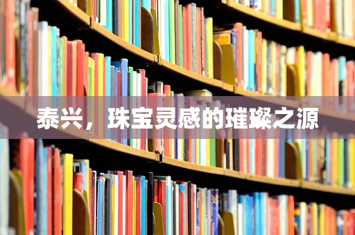 泰兴，珠宝灵感的璀璨之源