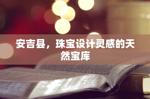 安吉县，珠宝设计灵感的天然宝库