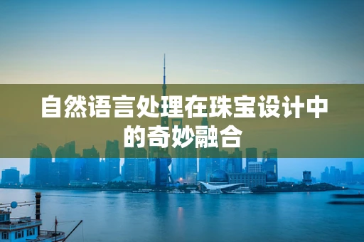 自然语言处理在珠宝设计中的奇妙融合