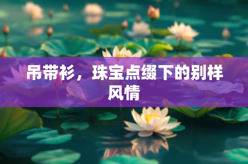 吊带衫，珠宝点缀下的别样风情