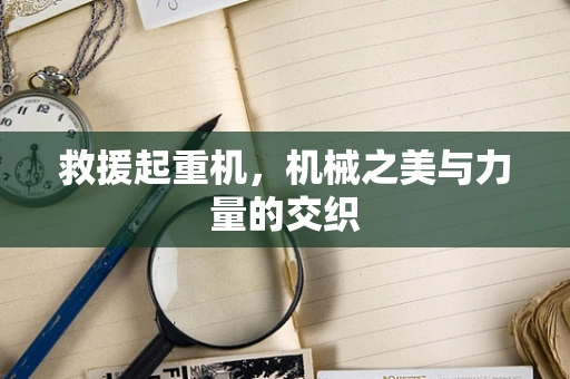 救援起重机，机械之美与力量的交织