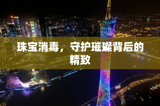 珠宝消毒，守护璀璨背后的精致