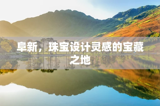 阜新，珠宝设计灵感的宝藏之地