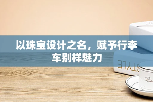 以珠宝设计之名，赋予行李车别样魅力