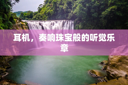 耳机，奏响珠宝般的听觉乐章
